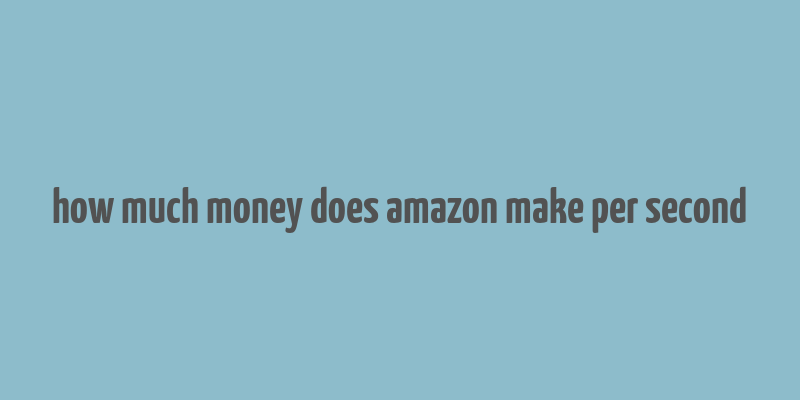 how much money does amazon make per second