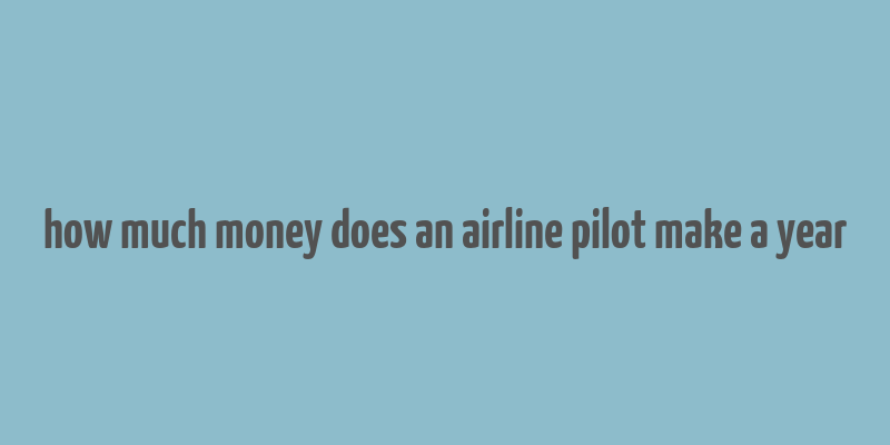 how much money does an airline pilot make a year