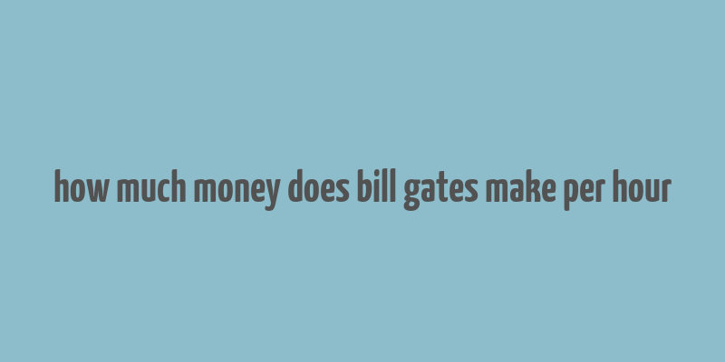 how much money does bill gates make per hour