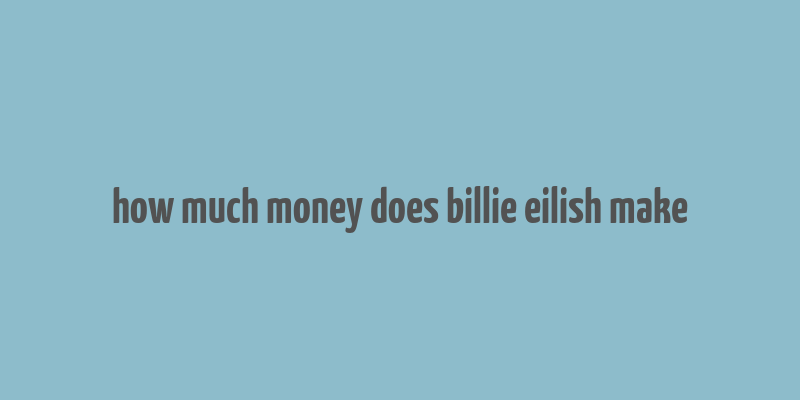 how much money does billie eilish make