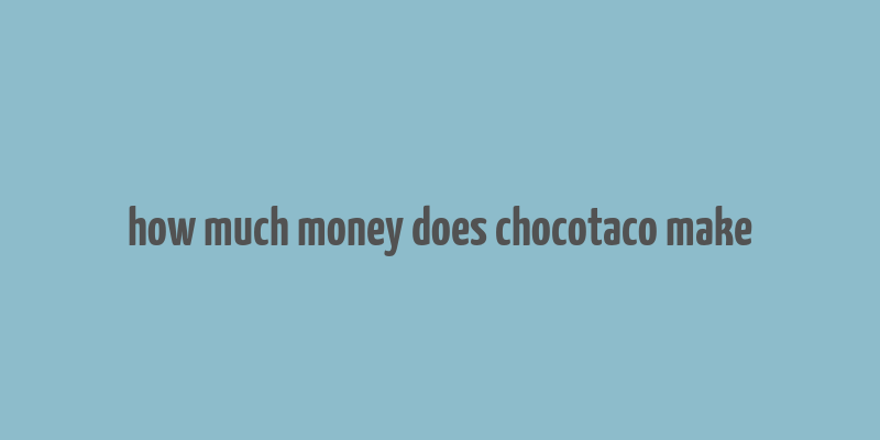 how much money does chocotaco make