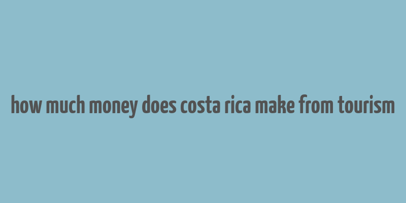 how much money does costa rica make from tourism