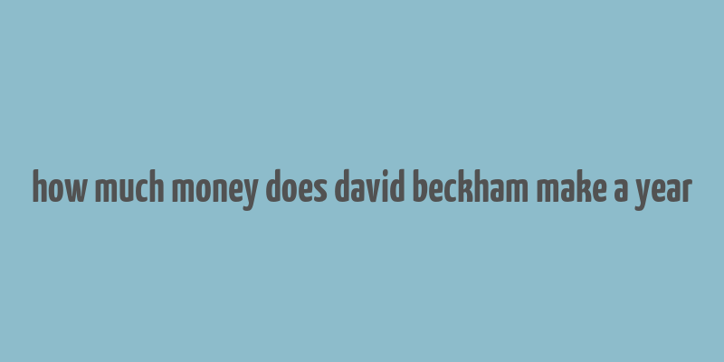 how much money does david beckham make a year