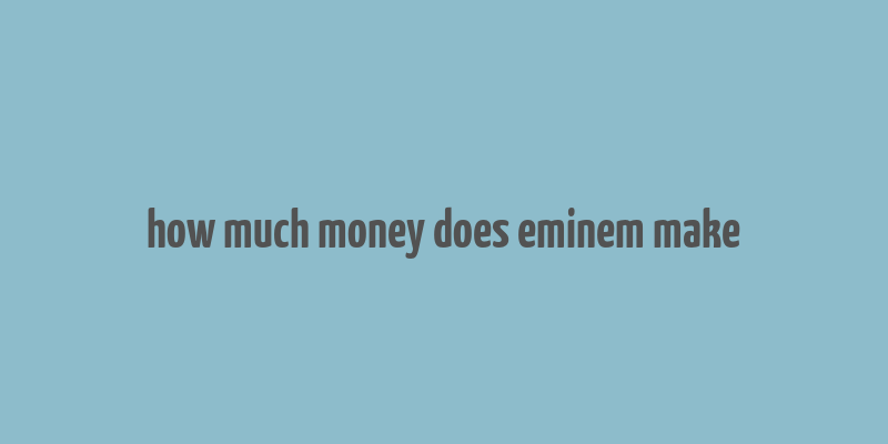 how much money does eminem make