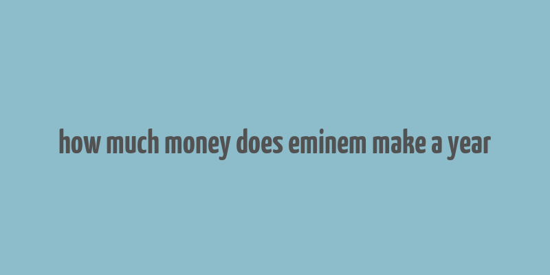 how much money does eminem make a year