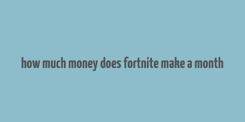 how much money does fortnite make a month