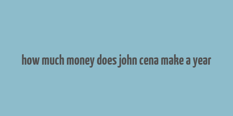 how much money does john cena make a year