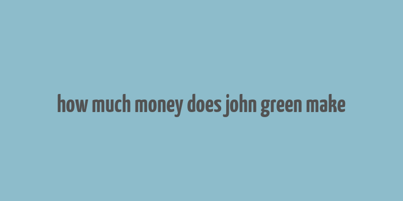 how much money does john green make