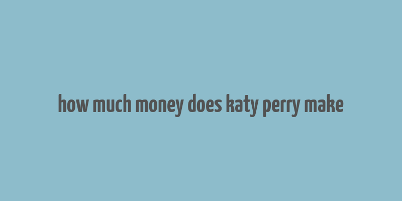 how much money does katy perry make