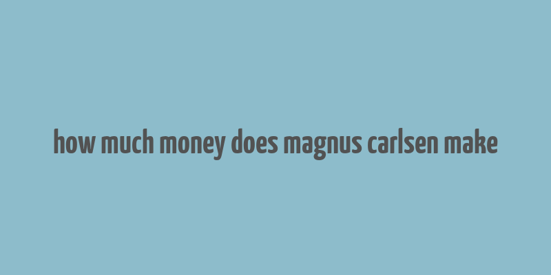 how much money does magnus carlsen make