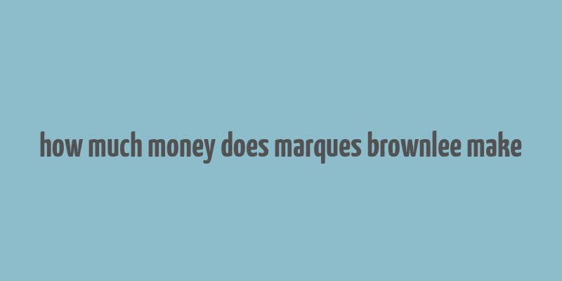 how much money does marques brownlee make