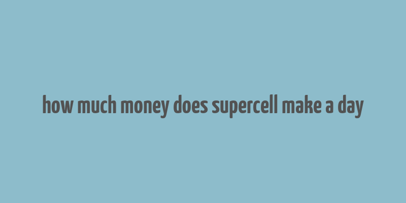 how much money does supercell make a day