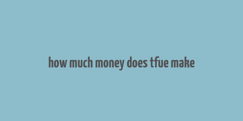 how much money does tfue make