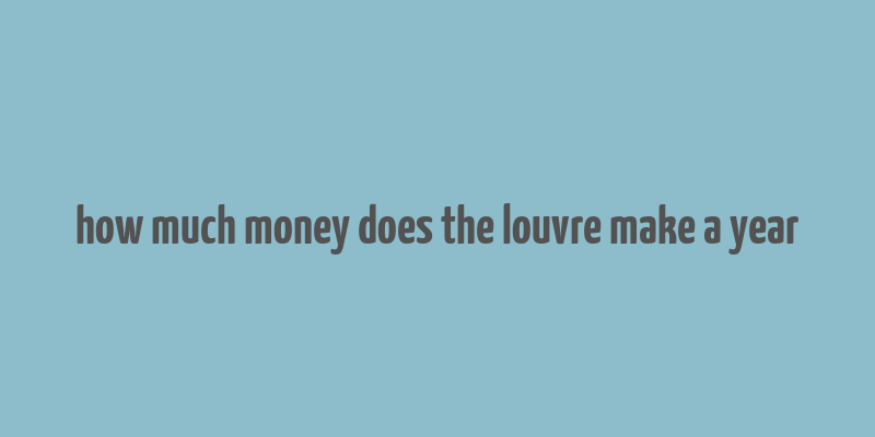 how much money does the louvre make a year