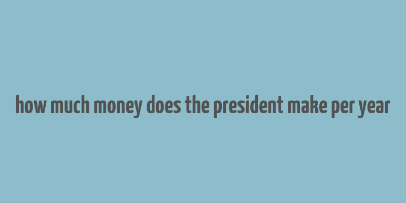 how much money does the president make per year