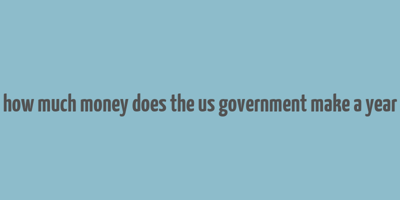 how much money does the us government make a year