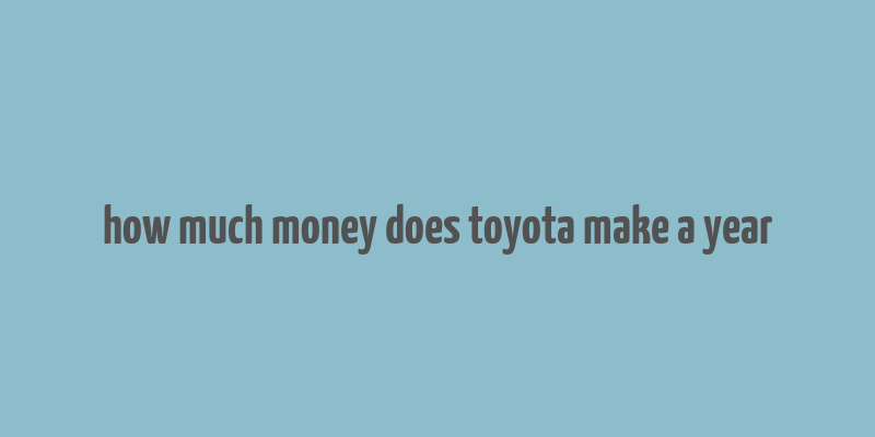 how much money does toyota make a year