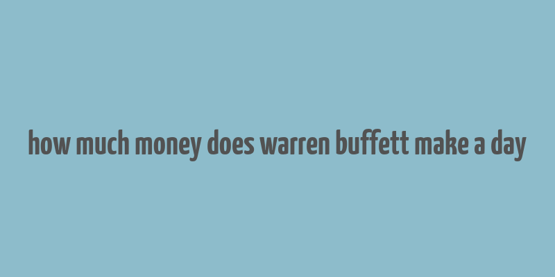 how much money does warren buffett make a day