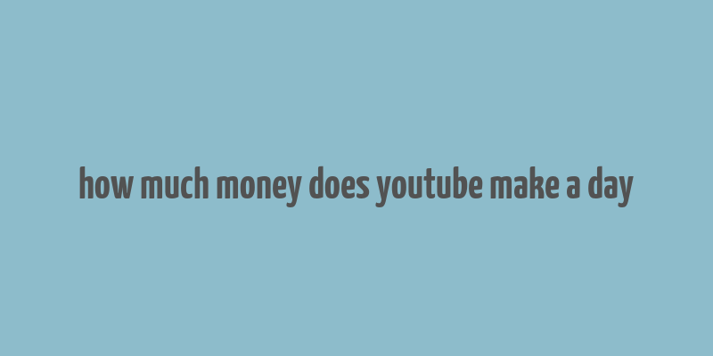 how much money does youtube make a day