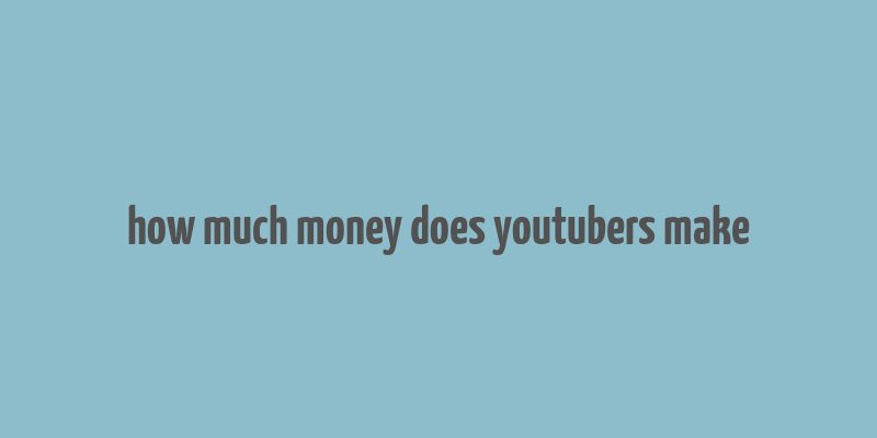 how much money does youtubers make