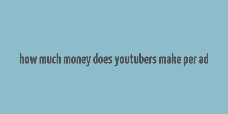 how much money does youtubers make per ad