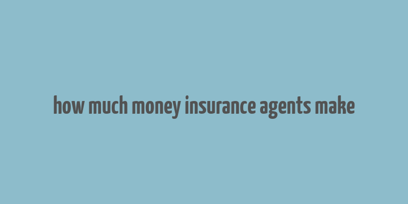 how much money insurance agents make