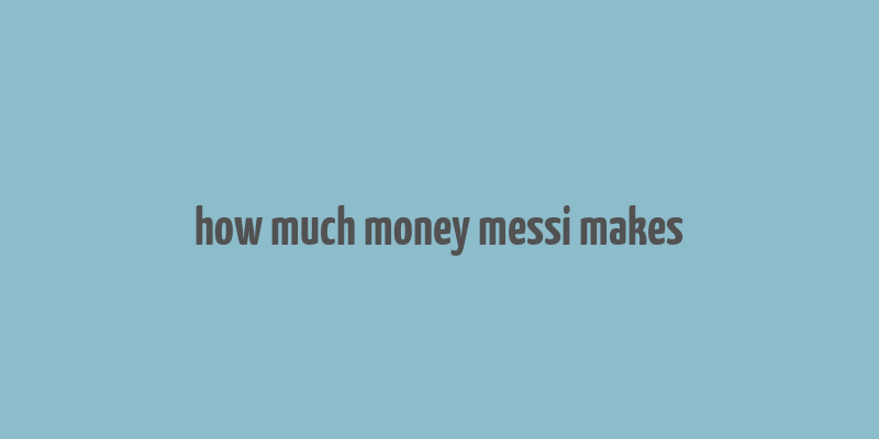 how much money messi makes