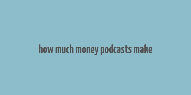 how much money podcasts make