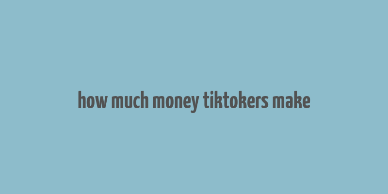 how much money tiktokers make