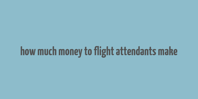 how much money to flight attendants make