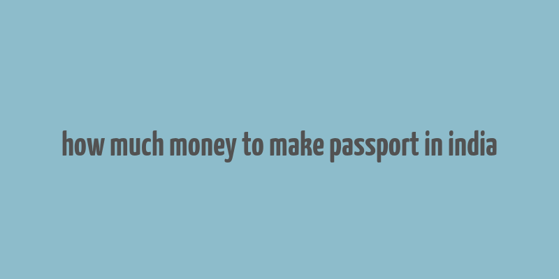 how much money to make passport in india