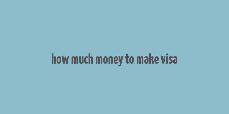 how much money to make visa