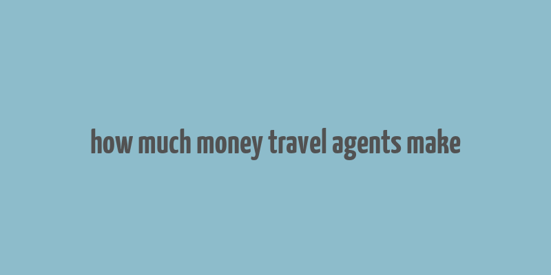 how much money travel agents make