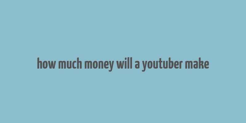 how much money will a youtuber make