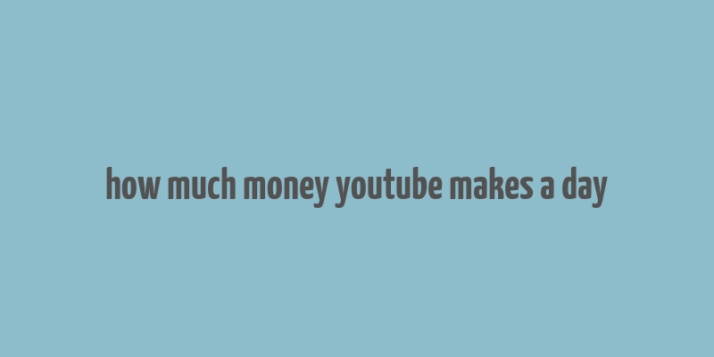 how much money youtube makes a day