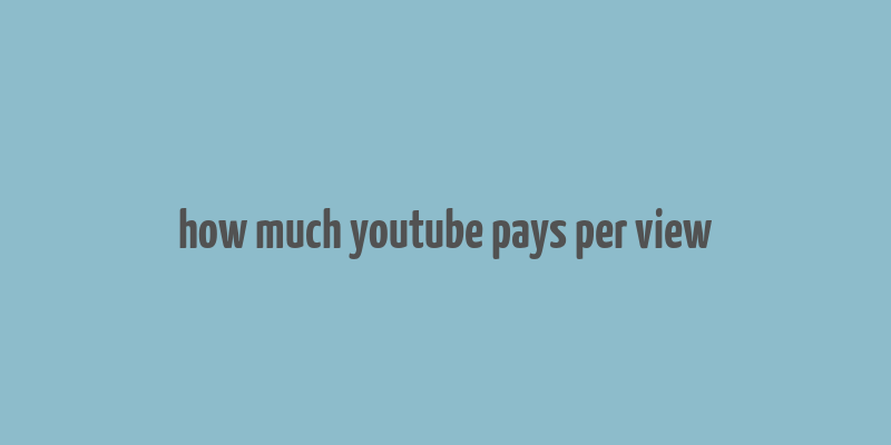 how much youtube pays per view