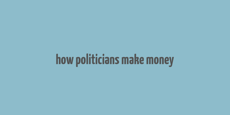 how politicians make money