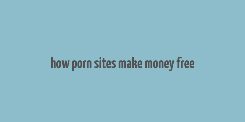 how porn sites make money free