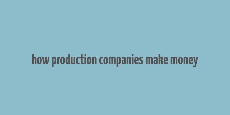 how production companies make money