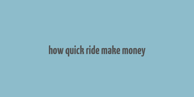 how quick ride make money