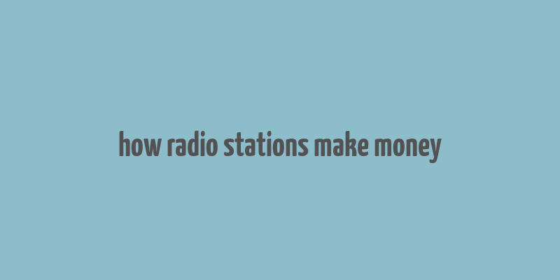 how radio stations make money