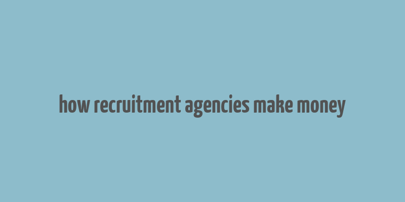 how recruitment agencies make money