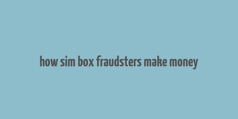 how sim box fraudsters make money