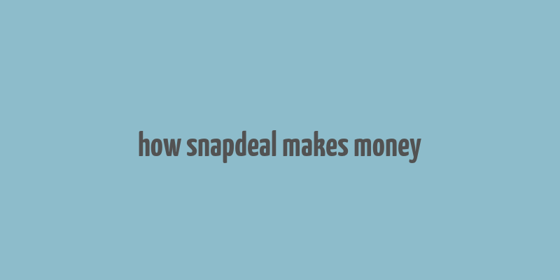 how snapdeal makes money