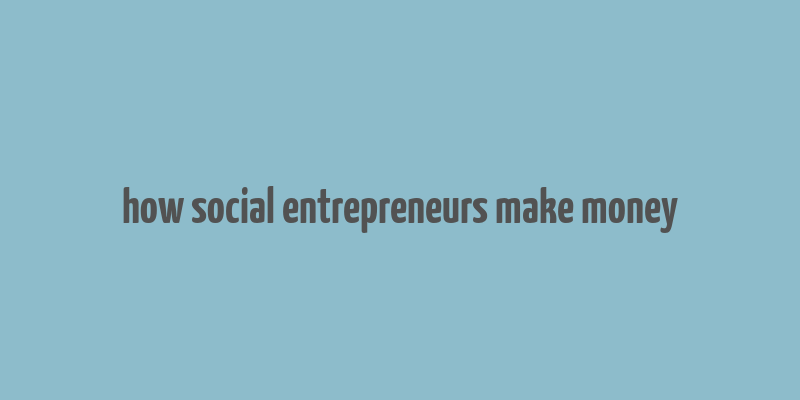 how social entrepreneurs make money