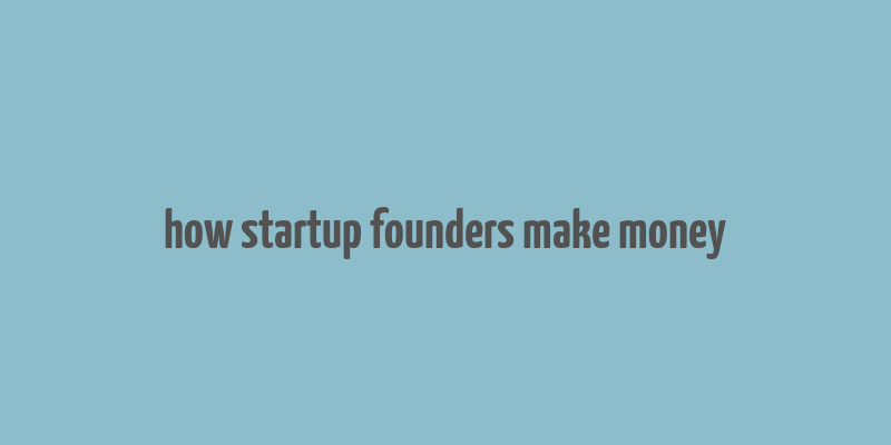 how startup founders make money