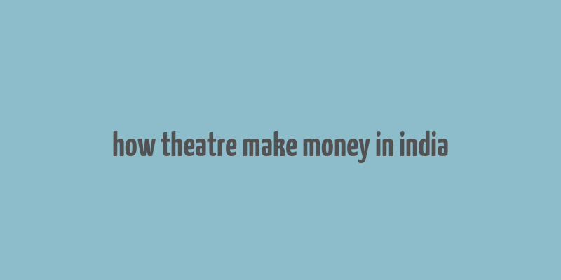 how theatre make money in india