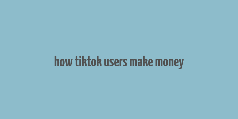 how tiktok users make money