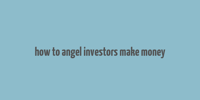 how to angel investors make money