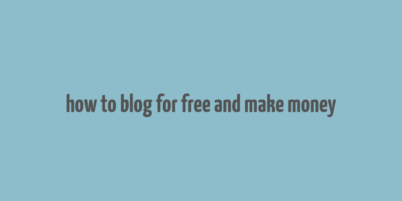 how to blog for free and make money